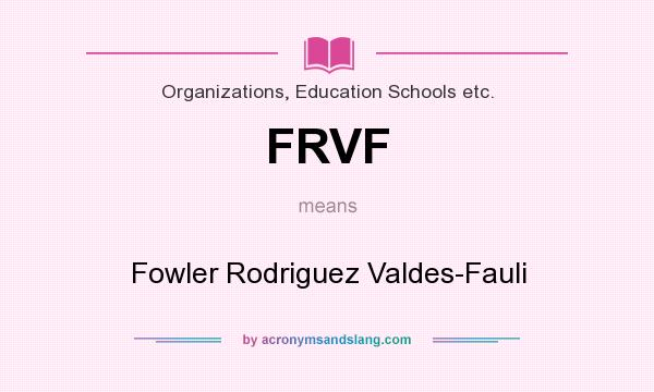 What does FRVF mean? It stands for Fowler Rodriguez Valdes-Fauli