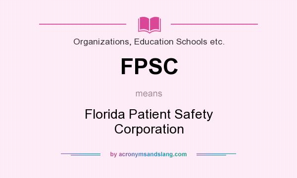 What does FPSC mean? It stands for Florida Patient Safety Corporation