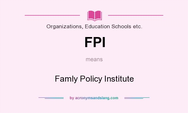 What does FPI mean? It stands for Famly Policy Institute