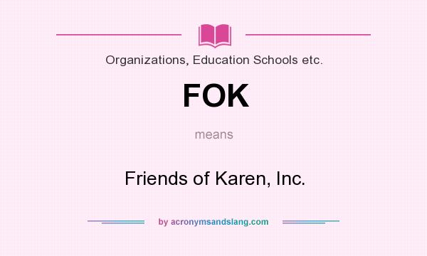 What does FOK mean? It stands for Friends of Karen, Inc.