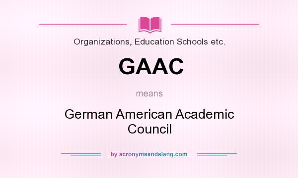 What does GAAC mean? It stands for German American Academic Council