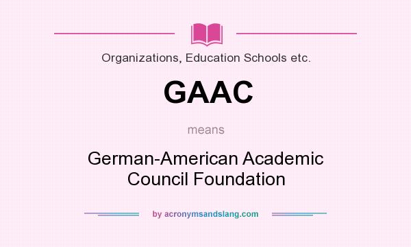 What does GAAC mean? It stands for German-American Academic Council Foundation