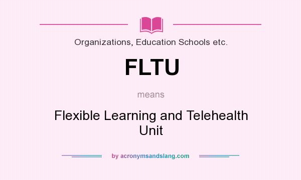 What does FLTU mean? It stands for Flexible Learning and Telehealth Unit