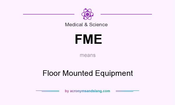 What does FME mean? It stands for Floor Mounted Equipment