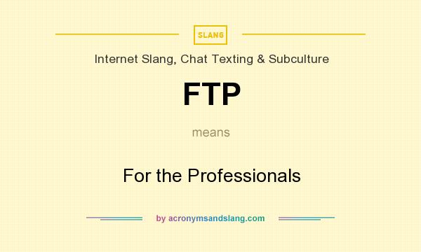 What does FTP mean? It stands for For the Professionals