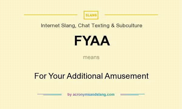 What does FYAA mean? It stands for For Your Additional Amusement