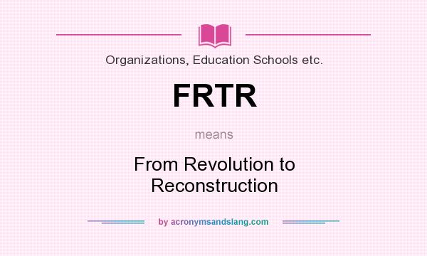 What does FRTR mean? It stands for From Revolution to Reconstruction