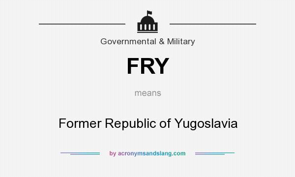 What does FRY mean? It stands for Former Republic of Yugoslavia