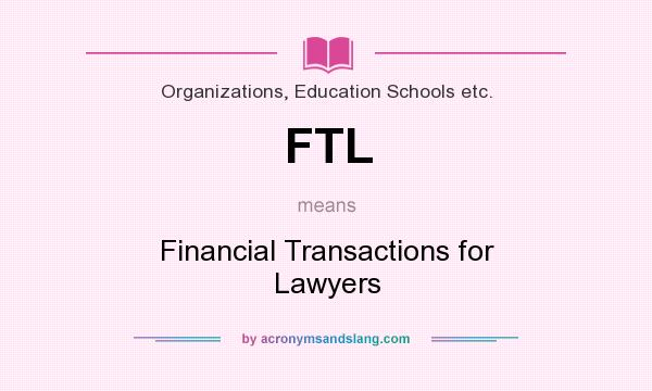 What does FTL mean? It stands for Financial Transactions for Lawyers