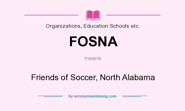 What does FOSNA mean? It stands for Friends of Soccer, North Alabama