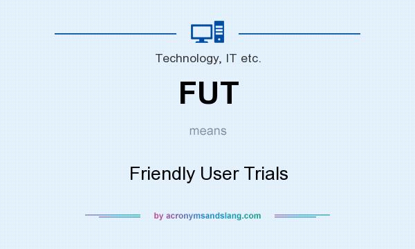 What does FUT mean? It stands for Friendly User Trials