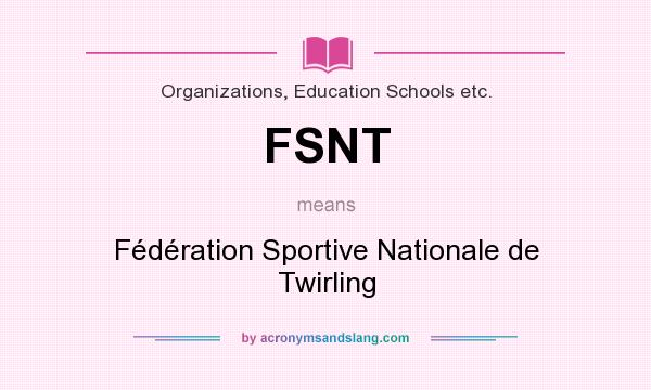 What does FSNT mean? It stands for Fédération Sportive Nationale de Twirling