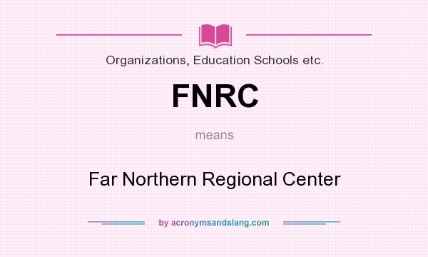 What does FNRC mean? It stands for Far Northern Regional Center
