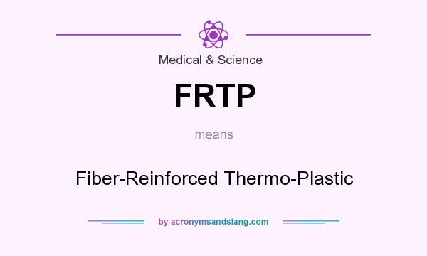 What does FRTP mean? It stands for Fiber-Reinforced Thermo-Plastic