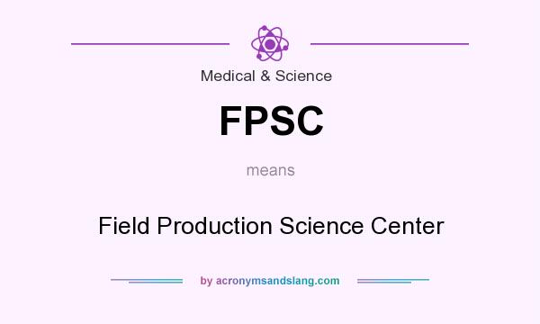 What does FPSC mean? It stands for Field Production Science Center