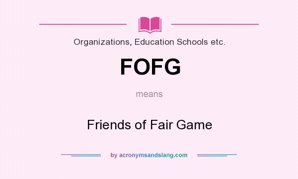 What does FOFG mean? It stands for Friends of Fair Game