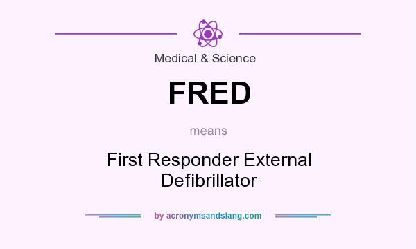 What does FRED mean? It stands for First Responder External Defibrillator