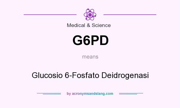 What does G6PD mean? It stands for Glucosio 6-Fosfato Deidrogenasi