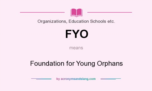 What does FYO mean? It stands for Foundation for Young Orphans