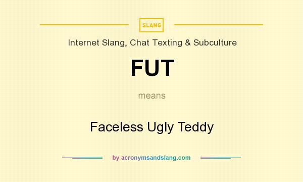 What does FUT mean? It stands for Faceless Ugly Teddy