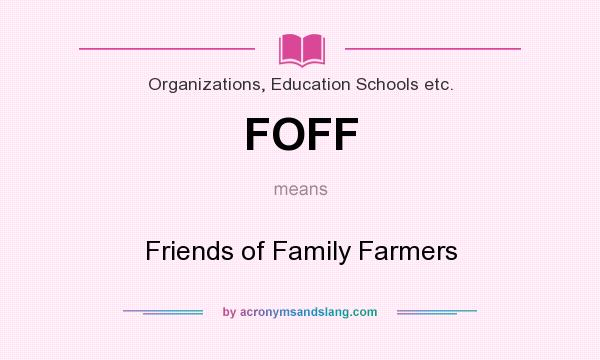 What does FOFF mean? It stands for Friends of Family Farmers
