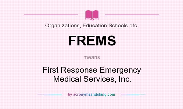 What does FREMS mean? It stands for First Response Emergency Medical Services, Inc.