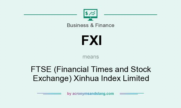 What does FXI mean? It stands for FTSE (Financial Times and Stock Exchange) Xinhua Index Limited