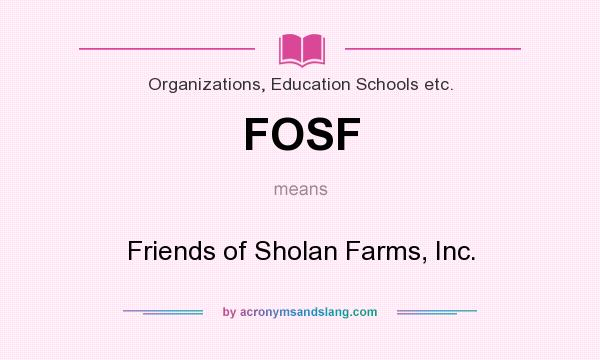 What does FOSF mean? It stands for Friends of Sholan Farms, Inc.