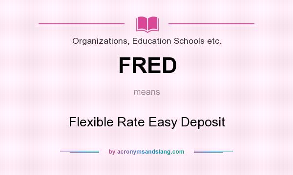 What does FRED mean? It stands for Flexible Rate Easy Deposit