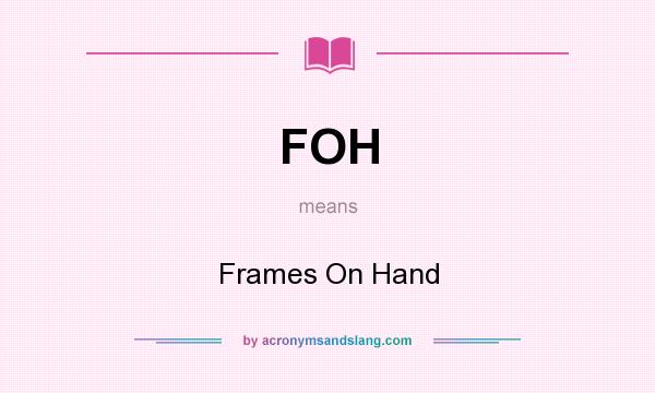 What does FOH mean? It stands for Frames On Hand