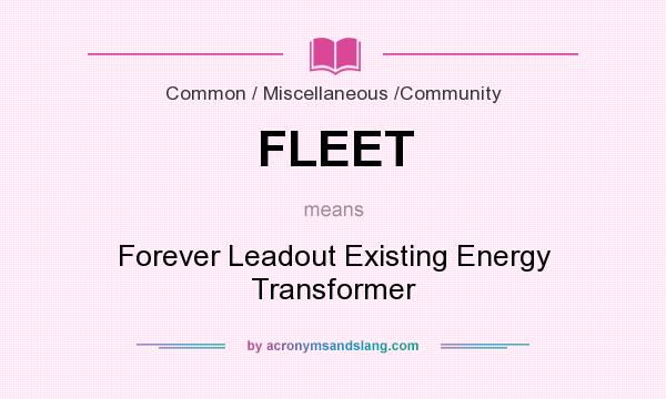 What does FLEET mean? It stands for Forever Leadout Existing Energy Transformer