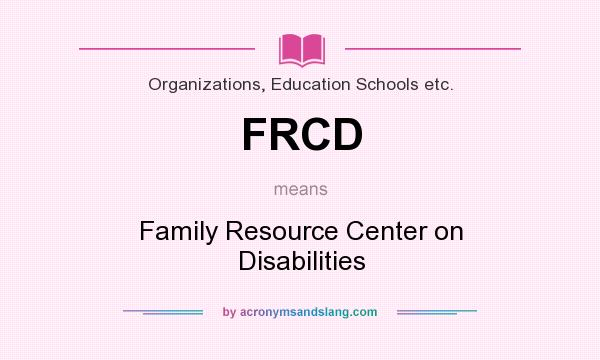 What does FRCD mean? It stands for Family Resource Center on Disabilities