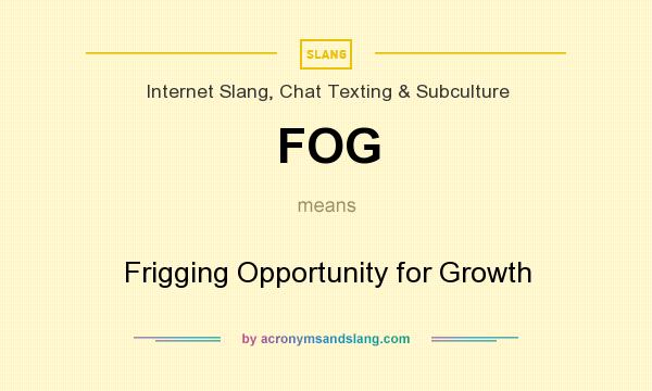 What does FOG mean? It stands for Frigging Opportunity for Growth