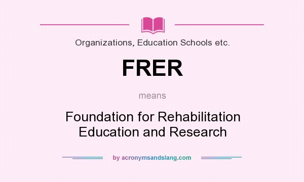 What does FRER mean? It stands for Foundation for Rehabilitation Education and Research