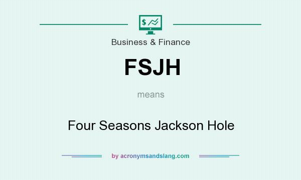 What does FSJH mean? It stands for Four Seasons Jackson Hole