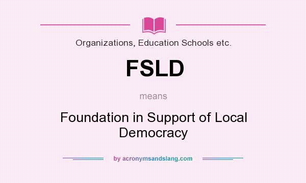 What does FSLD mean? It stands for Foundation in Support of Local Democracy
