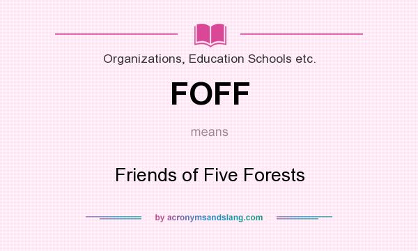 What does FOFF mean? It stands for Friends of Five Forests