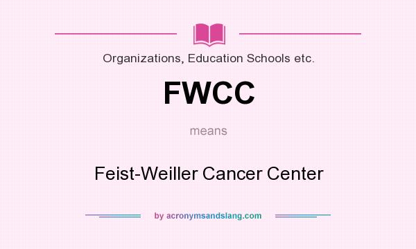 What does FWCC mean? It stands for Feist-Weiller Cancer Center