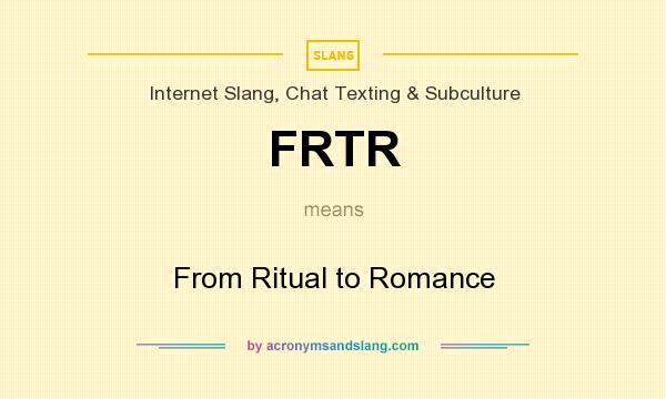 What does FRTR mean? It stands for From Ritual to Romance