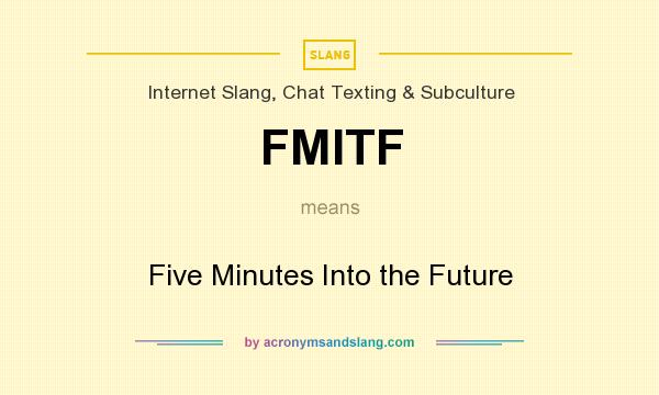 What does FMITF mean? It stands for Five Minutes Into the Future