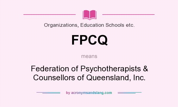 What does FPCQ mean? It stands for Federation of Psychotherapists & Counsellors of Queensland, Inc.