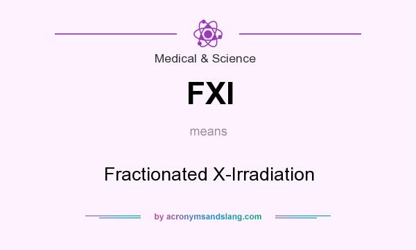 What does FXI mean? It stands for Fractionated X-Irradiation
