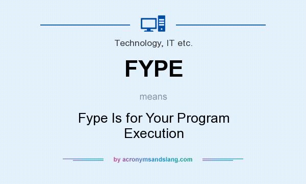 What does FYPE mean? It stands for Fype Is for Your Program Execution