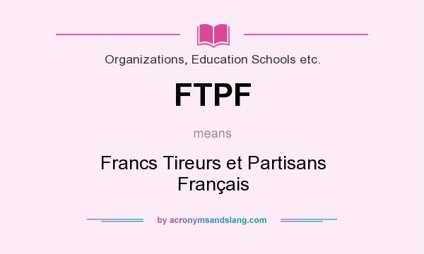 What does FTPF mean? It stands for Francs Tireurs et Partisans Français