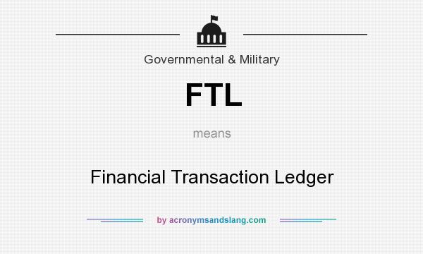 What does FTL mean? It stands for Financial Transaction Ledger