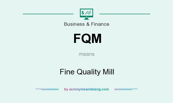What does FQM mean? It stands for Fine Quality Mill