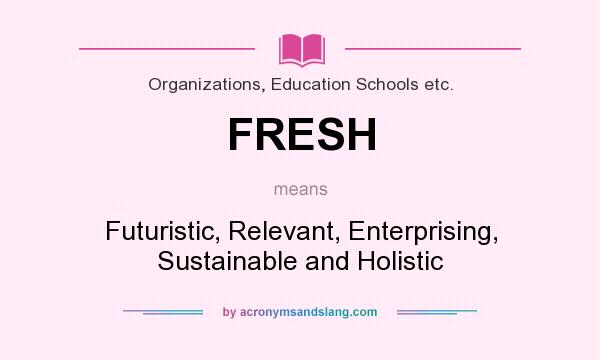 What does FRESH mean? It stands for Futuristic, Relevant, Enterprising, Sustainable and Holistic