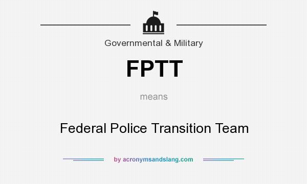 What does FPTT mean? It stands for Federal Police Transition Team