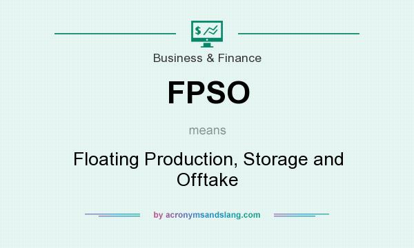 What does FPSO mean? It stands for Floating Production, Storage and Offtake