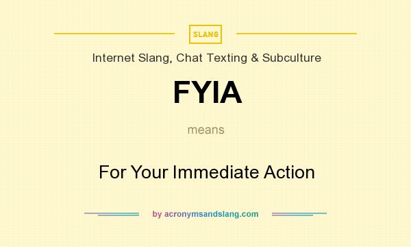 What does FYIA mean? It stands for For Your Immediate Action